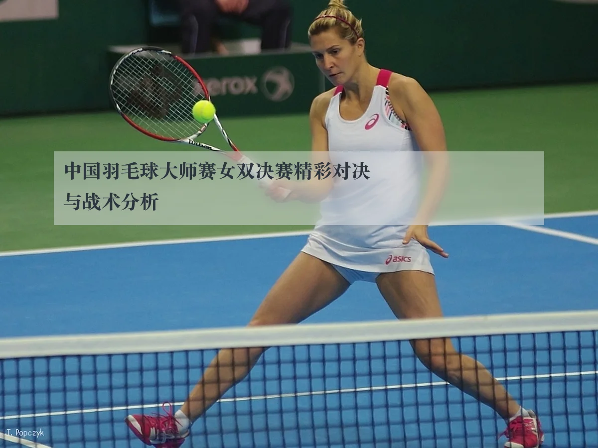 中国羽毛球大师赛女双决赛精彩对决与战术分析